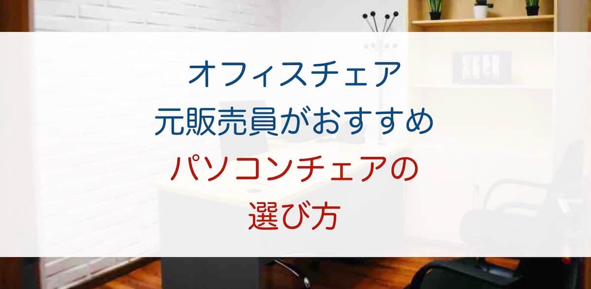 オフィスチェア元販売員がおすすめ パソコンチェアの選び方 シゴト家具 デスクチェアブログ