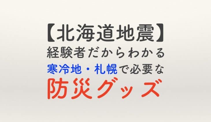 北海道地震 経験者だからわかる 寒冷地札幌で必要な防災グッズ チクタク