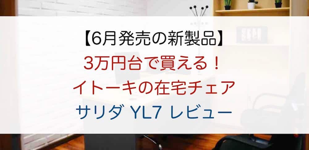 【6月発売の新製品】3万円台で買える！イトーキの在宅チェア【サリダ YL7】をレビュー！