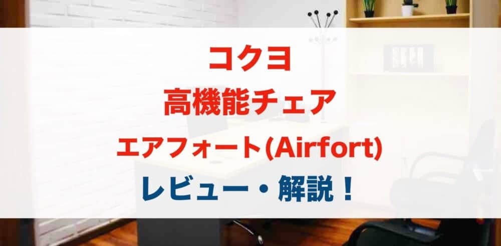 コクヨのオフィスチェア エアフォート(AIRFORT)をレビュー解説！
