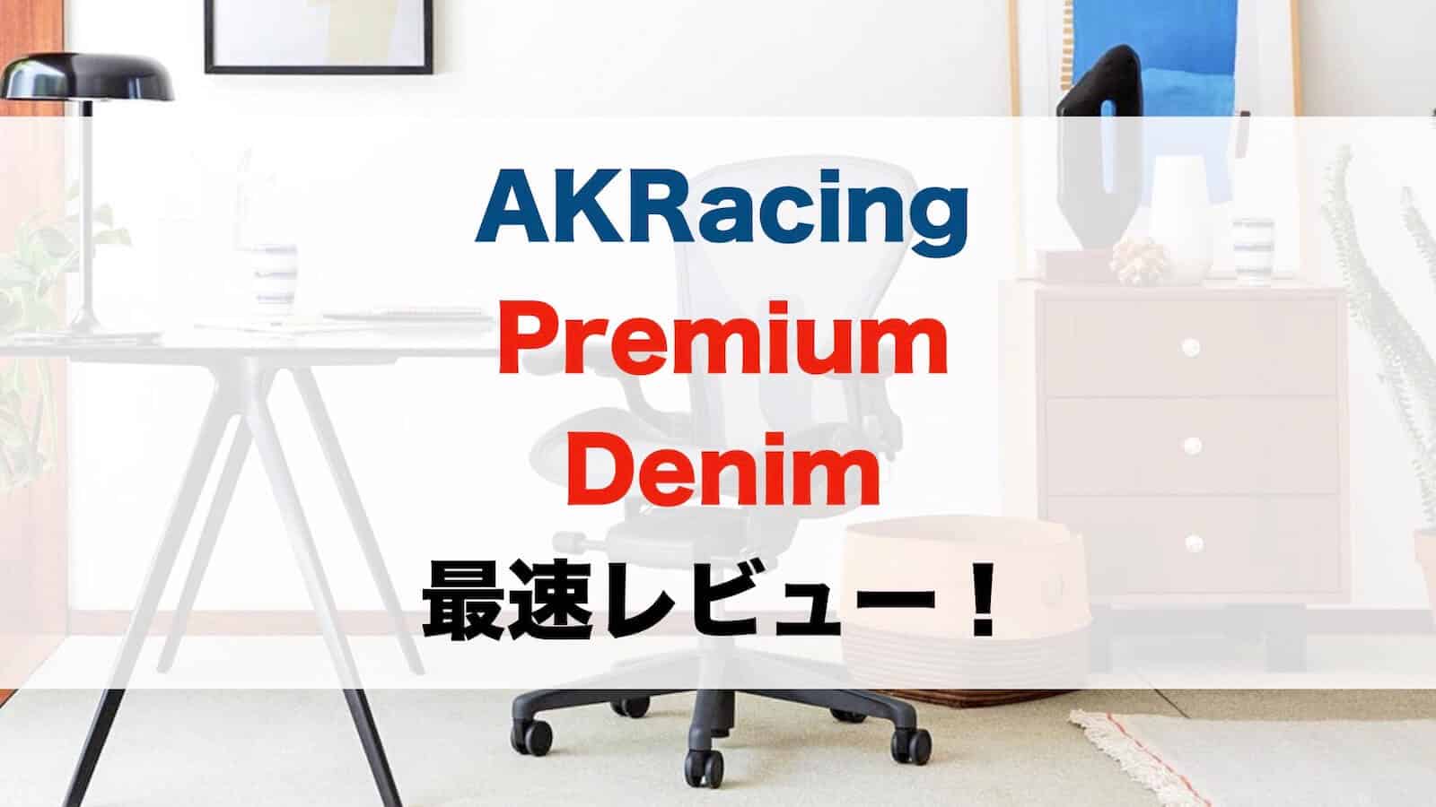 最速レビュー】AKracing Premium Denimを自宅導入！ | いすマニア